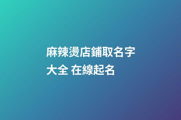 麻辣燙店鋪取名字大全 在線起名-第1張-店鋪起名-玄機派